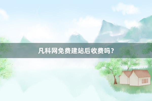 凡科网免费建站后收费吗？