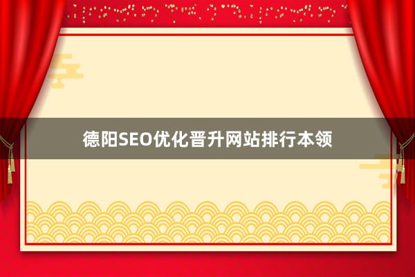德阳SEO优化晋升网站排行本领
